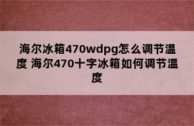 海尔冰箱470wdpg怎么调节温度 海尔470十字冰箱如何调节温度